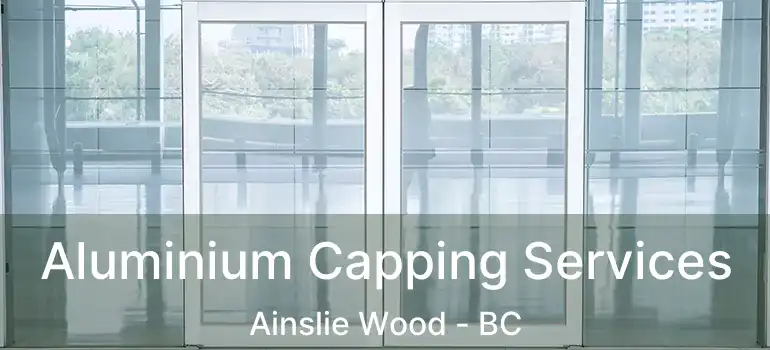  Aluminium Capping Services Ainslie Wood - BC