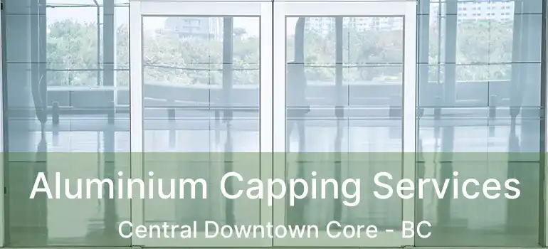  Aluminium Capping Services Central Downtown Core - BC