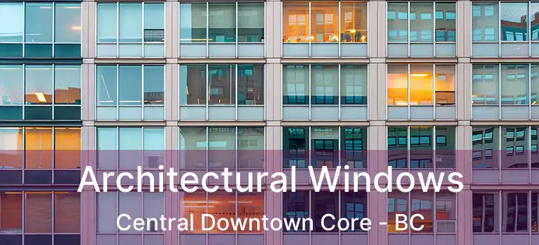  Architectural Windows Central Downtown Core - BC