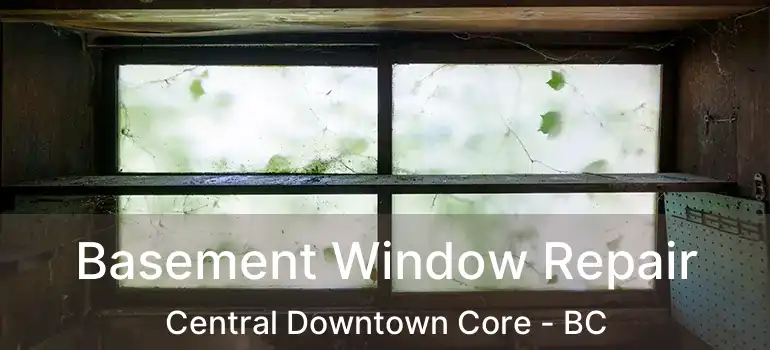  Basement Window Repair Central Downtown Core - BC