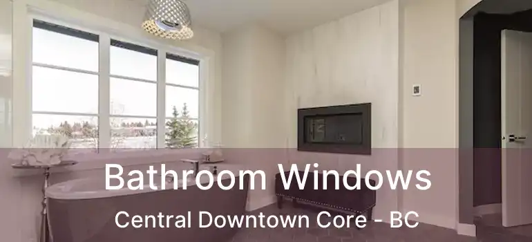  Bathroom Windows Central Downtown Core - BC