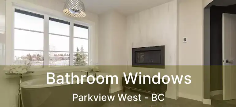  Bathroom Windows Parkview West - BC