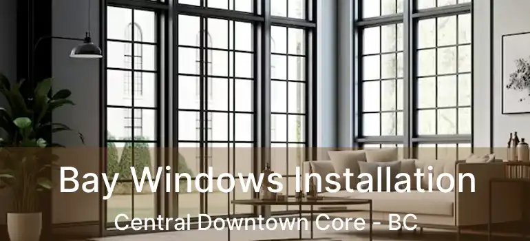 Bay Windows Installation Central Downtown Core - BC