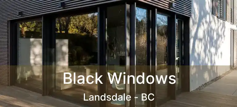  Black Windows Landsdale - BC