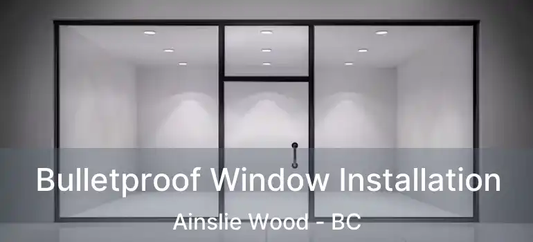  Bulletproof Window Installation Ainslie Wood - BC