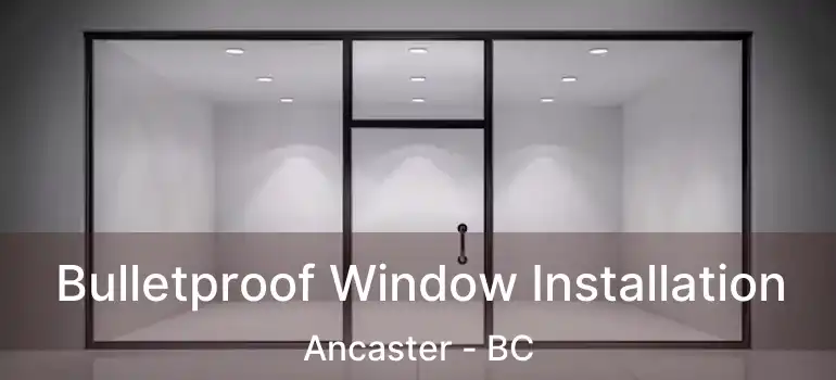  Bulletproof Window Installation Ancaster - BC