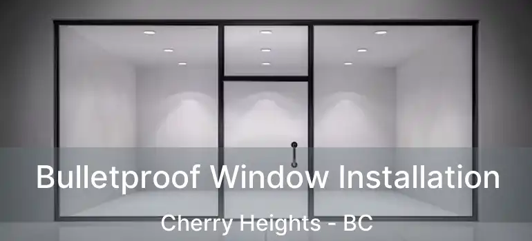 Bulletproof Window Installation Cherry Heights - BC