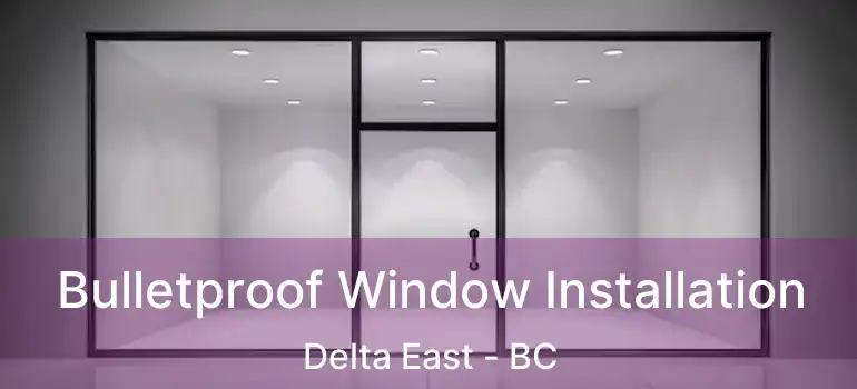  Bulletproof Window Installation Delta East - BC