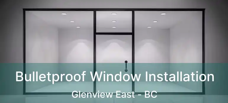  Bulletproof Window Installation Glenview East - BC