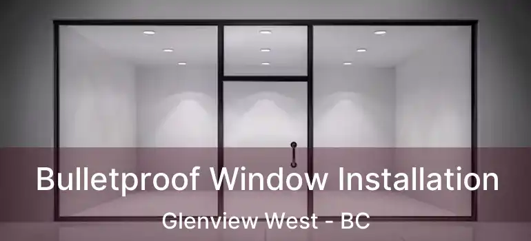  Bulletproof Window Installation Glenview West - BC