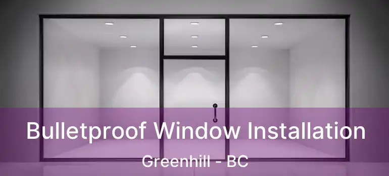  Bulletproof Window Installation Greenhill - BC
