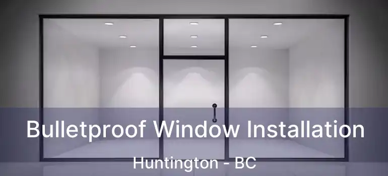  Bulletproof Window Installation Huntington - BC