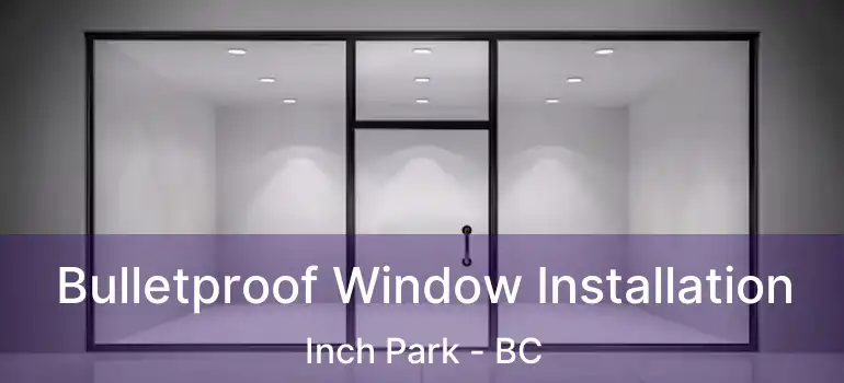  Bulletproof Window Installation Inch Park - BC