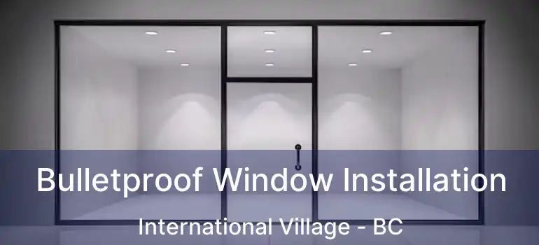  Bulletproof Window Installation International Village - BC