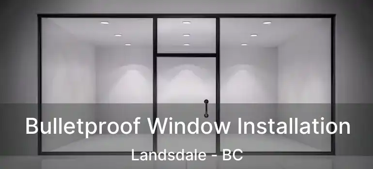  Bulletproof Window Installation Landsdale - BC