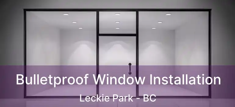  Bulletproof Window Installation Leckie Park - BC
