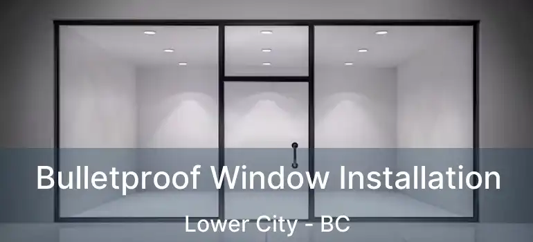  Bulletproof Window Installation Lower City - BC
