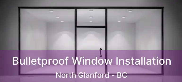  Bulletproof Window Installation North Glanford - BC