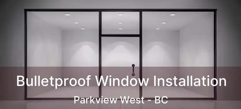  Bulletproof Window Installation Parkview West - BC