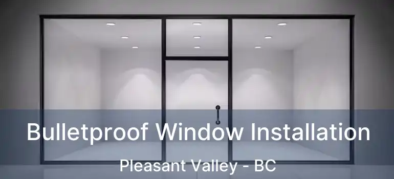  Bulletproof Window Installation Pleasant Valley - BC