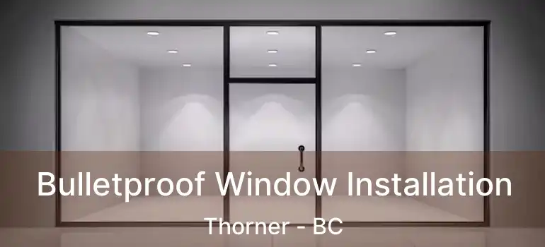  Bulletproof Window Installation Thorner - BC