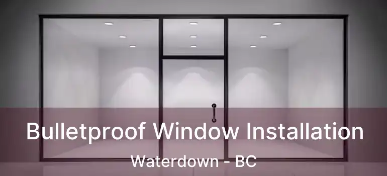  Bulletproof Window Installation Waterdown - BC