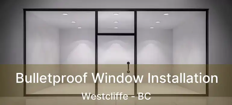  Bulletproof Window Installation Westcliffe - BC