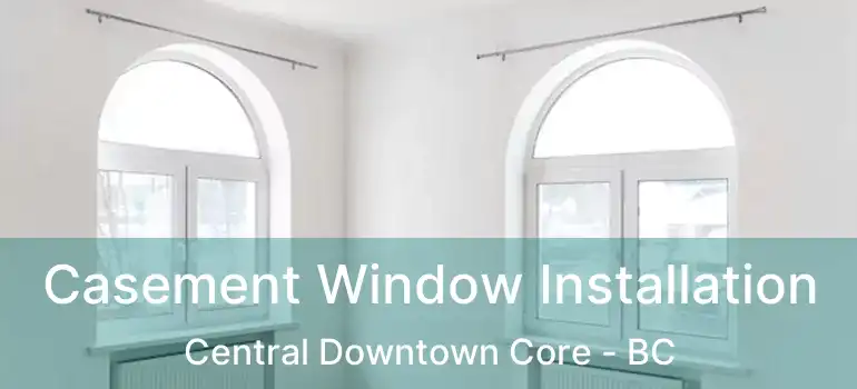  Casement Window Installation Central Downtown Core - BC