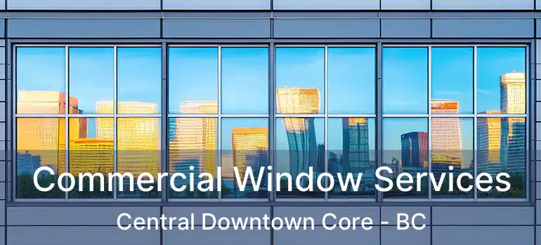  Commercial Window Services Central Downtown Core - BC