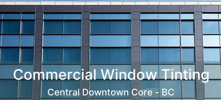  Commercial Window Tinting Central Downtown Core - BC