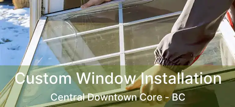  Custom Window Installation Central Downtown Core - BC