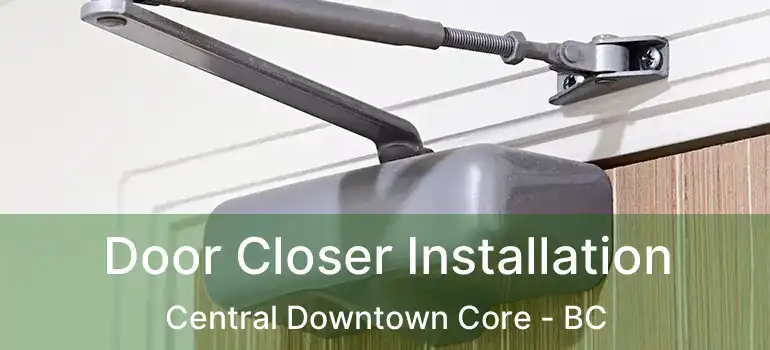  Door Closer Installation Central Downtown Core - BC