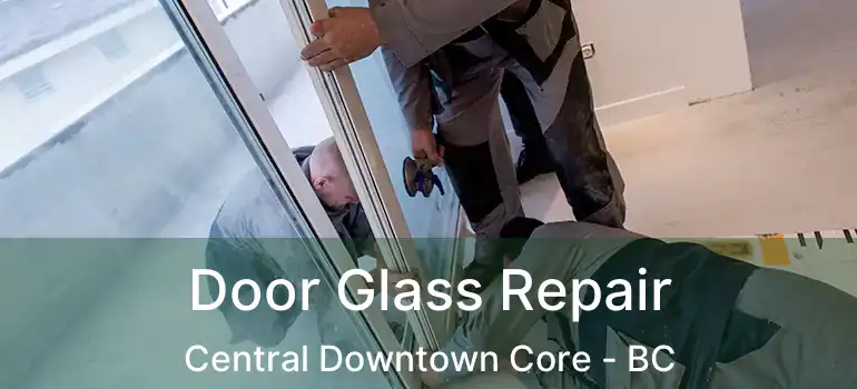  Door Glass Repair Central Downtown Core - BC