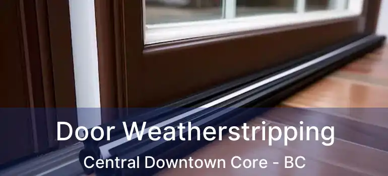 Door Weatherstripping Central Downtown Core - BC