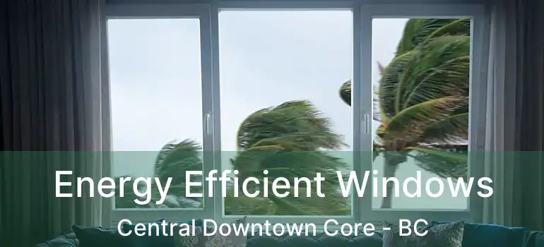  Energy Efficient Windows Central Downtown Core - BC