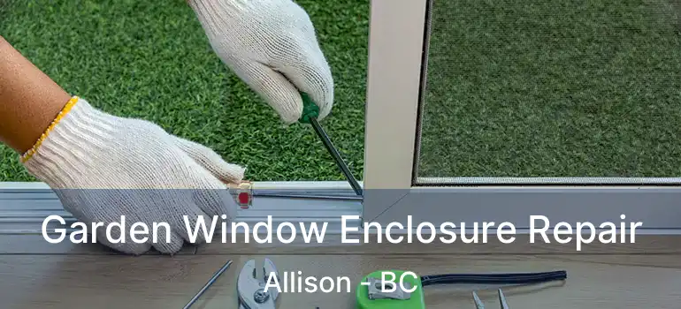  Garden Window Enclosure Repair Allison - BC