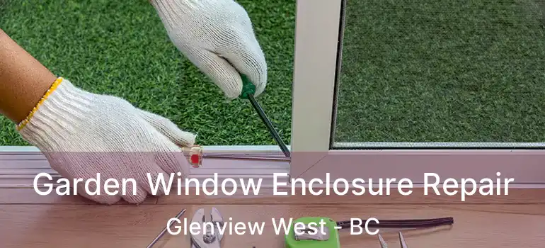  Garden Window Enclosure Repair Glenview West - BC