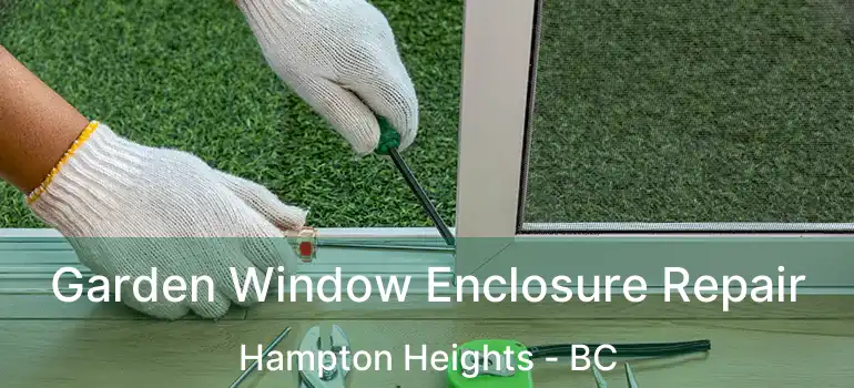  Garden Window Enclosure Repair Hampton Heights - BC