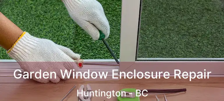  Garden Window Enclosure Repair Huntington - BC