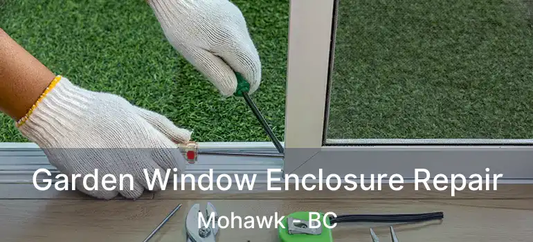  Garden Window Enclosure Repair Mohawk - BC