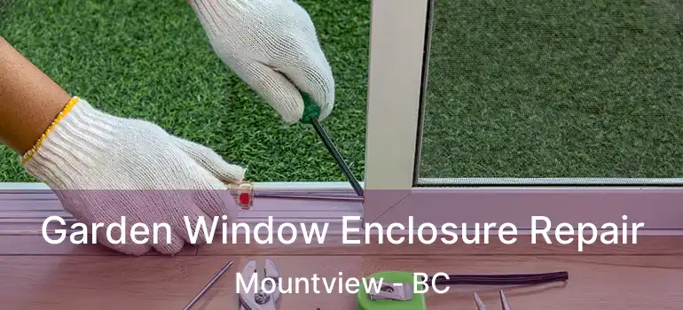  Garden Window Enclosure Repair Mountview - BC