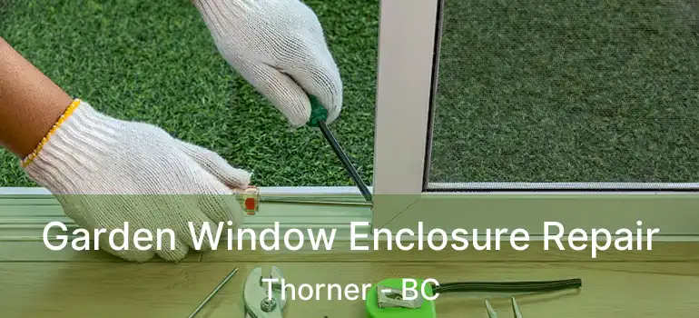  Garden Window Enclosure Repair Thorner - BC