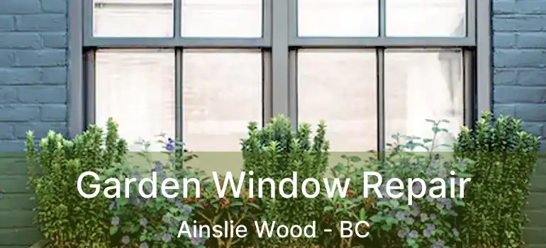  Garden Window Repair Ainslie Wood - BC