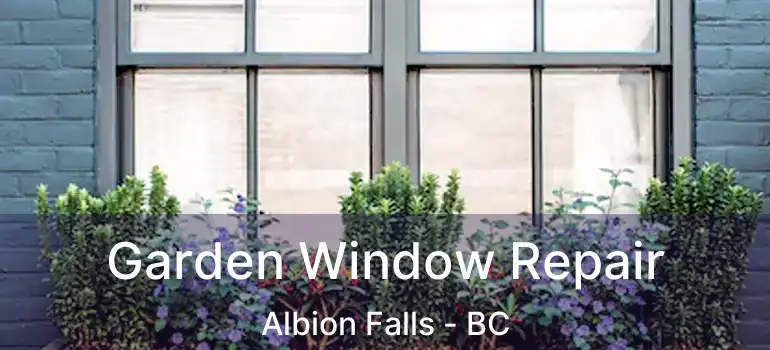  Garden Window Repair Albion Falls - BC