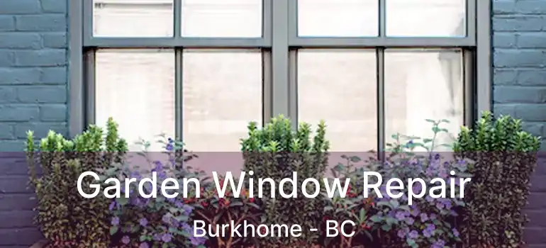  Garden Window Repair Burkhome - BC