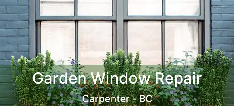  Garden Window Repair Carpenter - BC