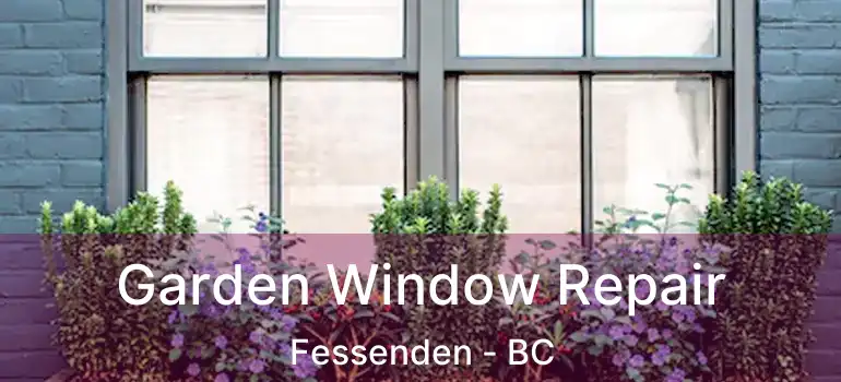  Garden Window Repair Fessenden - BC