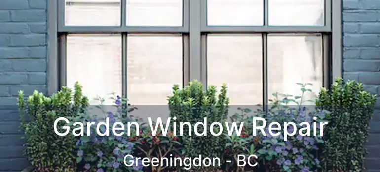  Garden Window Repair Greeningdon - BC