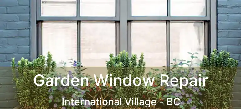  Garden Window Repair International Village - BC