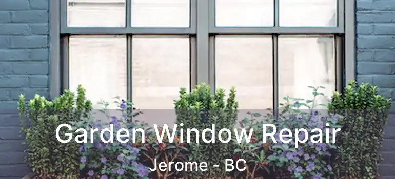  Garden Window Repair Jerome - BC